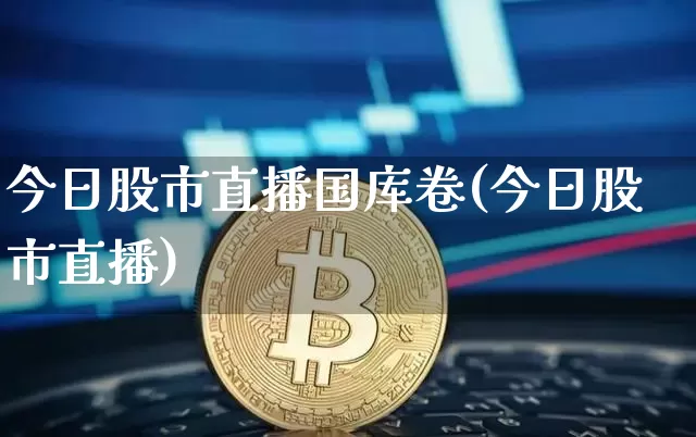 今日股市直播国库卷(今日股市直播)_https://www.dcjwmf.com_上期能源_第1张