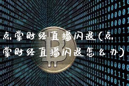 点掌财经直播闪退(点掌财经直播闪退怎么办)_https://www.dcjwmf.com_上期所_第1张