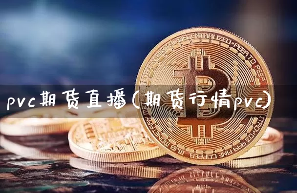 pvc期货直播(期货行情pvc)_https://www.dcjwmf.com_大商所_第1张