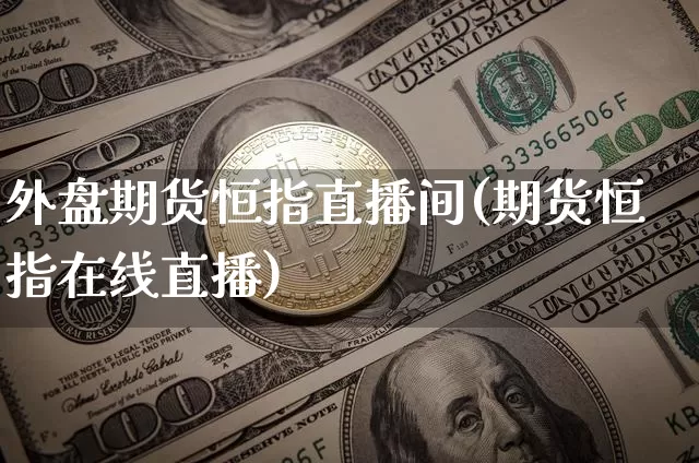 外盘期货恒指直播间(期货恒指在线直播)_https://www.dcjwmf.com_上期能源_第1张
