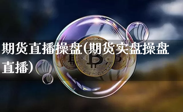 期货直播操盘(期货实盘操盘直播)_https://www.dcjwmf.com_大商所_第1张