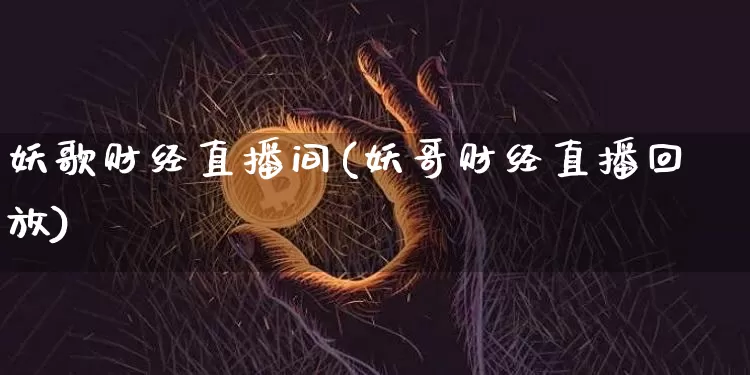 妖歌财经直播间(妖哥财经直播回放)_https://www.dcjwmf.com_大商所_第1张