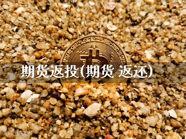 期货返投(期货 返还)_https://www.dcjwmf.com_上期所_第1张