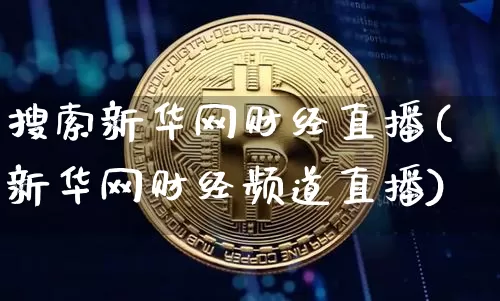 搜索新华网财经直播(新华网财经频道直播)_https://www.dcjwmf.com_大商所_第1张