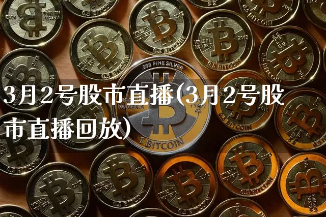3月2号股市直播(3月2号股市直播回放)_https://www.dcjwmf.com_广期所_第1张