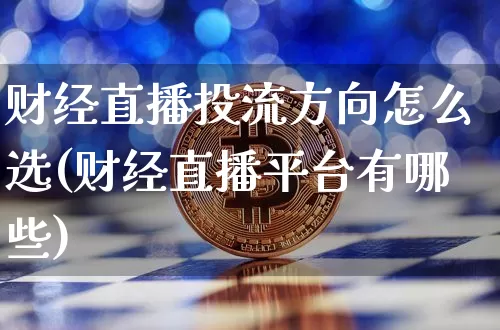 财经直播投流方向怎么选(财经直播平台有哪些)_https://www.dcjwmf.com_上期能源_第1张