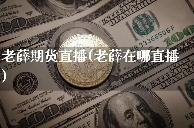 老薛期货直播(老薛在哪直播)_https://www.dcjwmf.com_郑商所_第1张