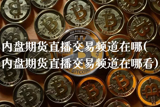 内盘期货直播交易频道在哪(内盘期货直播交易频道在哪看)_https://www.dcjwmf.com_郑商所_第1张
