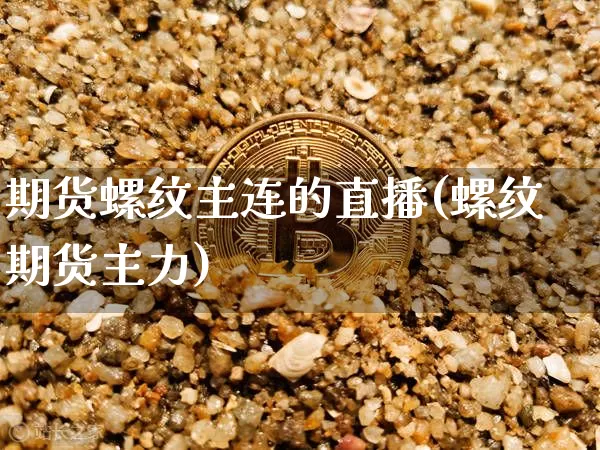 期货螺纹主连的直播(螺纹期货主力)_https://www.dcjwmf.com_上期能源_第1张