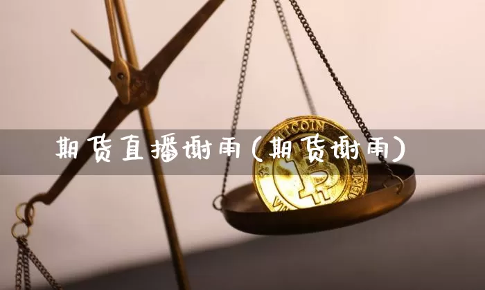 期货直播谢雨(期货谢雨)_https://www.dcjwmf.com_广期所_第1张