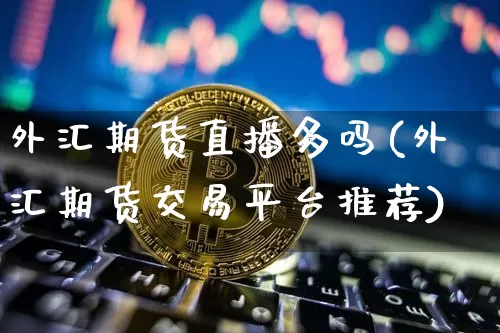 外汇期货直播多吗(外汇期货交易平台推荐)_https://www.dcjwmf.com_广期所_第1张