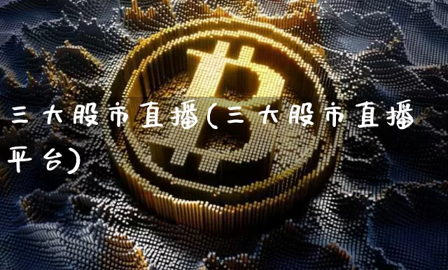 三大股市直播(三大股市直播平台)_https://www.dcjwmf.com_上期能源_第1张