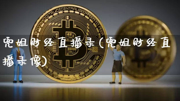 兜姐财经直播录(兜姐财经直播录像)_https://www.dcjwmf.com_上期所_第1张