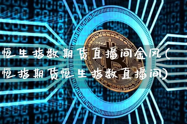 恒生指数期货直播间金风(恒指期货恒生指数直播间)_https://www.dcjwmf.com_中金所_第1张