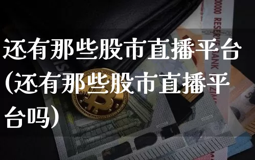 还有那些股市直播平台(还有那些股市直播平台吗)_https://www.dcjwmf.com_上期所_第1张