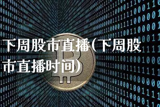 下周股市直播(下周股市直播时间)_https://www.dcjwmf.com_上期所_第1张