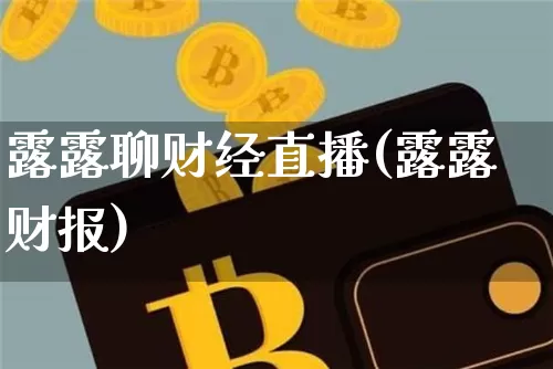 露露聊财经直播(露露财报)_https://www.dcjwmf.com_上期所_第1张