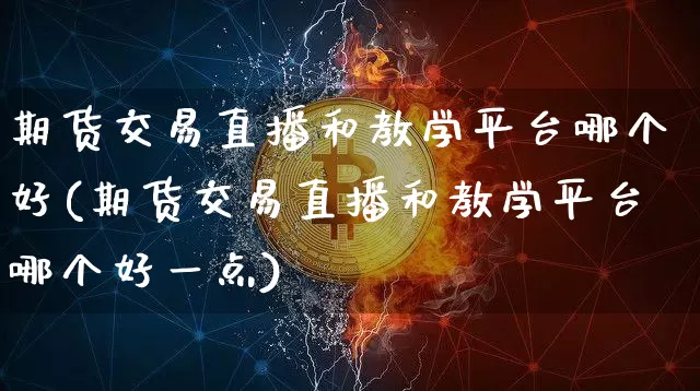 期货交易直播和教学平台哪个好(期货交易直播和教学平台哪个好一点)_https://www.dcjwmf.com_上期能源_第1张