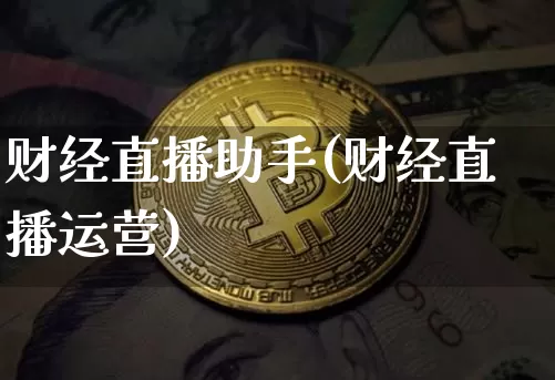 财经直播助手(财经直播运营)_https://www.dcjwmf.com_上期所_第1张