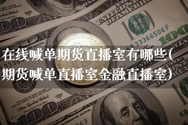 在线喊单期货直播室有哪些(期货喊单直播室金融直播室)_https://www.dcjwmf.com_广期所_第1张