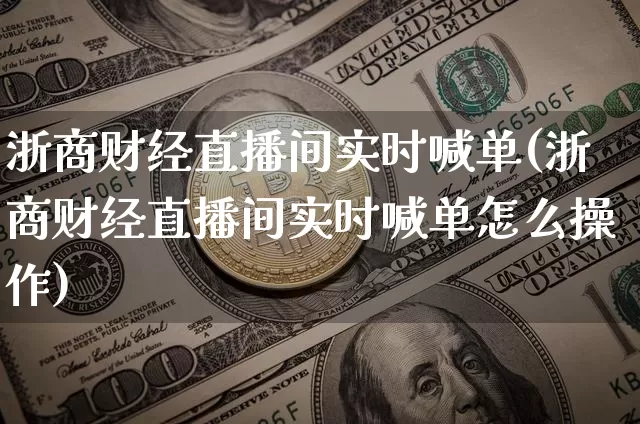 浙商财经直播间实时喊单(浙商财经直播间实时喊单怎么操作)_https://www.dcjwmf.com_中金所_第1张