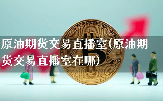 原油期货交易直播室(原油期货交易直播室在哪)_https://www.dcjwmf.com_中金所_第1张