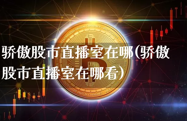 骄傲股市直播室在哪(骄傲股市直播室在哪看)_https://www.dcjwmf.com_大商所_第1张