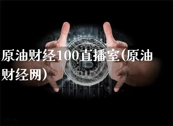 原油财经100直播室(原油财经网)_https://www.dcjwmf.com_广期所_第1张