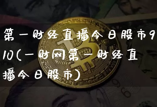 第一财经直播今日股市910(一财网第一财经直播今日股市)_https://www.dcjwmf.com_广期所_第1张