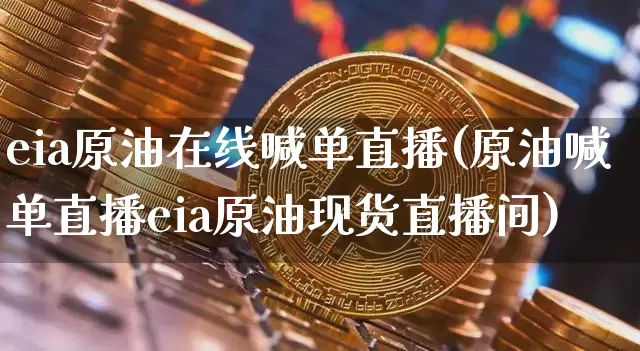 eia原油在线喊单直播(原油喊单直播eia原油现货直播间)_https://www.dcjwmf.com_上期所_第1张