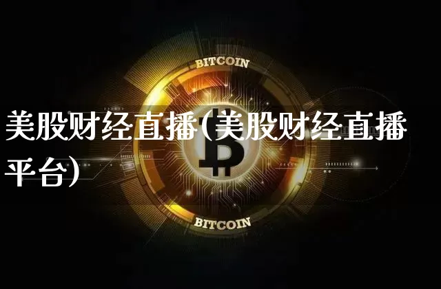 美股财经直播(美股财经直播平台)_https://www.dcjwmf.com_上期所_第1张