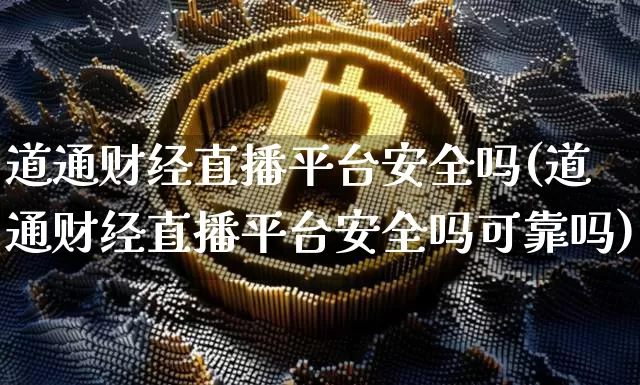 道通财经直播平台安全吗(道通财经直播平台安全吗可靠吗)_https://www.dcjwmf.com_中金所_第1张