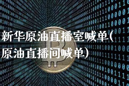 新华原油直播室喊单(原油直播间喊单)_https://www.dcjwmf.com_大商所_第1张