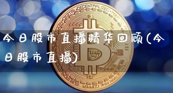 今日股市直播精华回顾(今日股市直播)_https://www.dcjwmf.com_郑商所_第1张