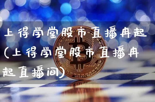 上得学堂股市直播冉起(上得学堂股市直播冉起直播间)_https://www.dcjwmf.com_大商所_第1张