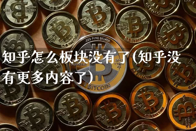 知乎怎么板块没有了(知乎没有更多内容了)_https://www.dcjwmf.com_上期能源_第1张
