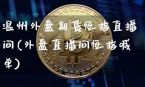 温州外盘期货恒指直播间(外盘直播间恒指喊单)_https://www.dcjwmf.com_郑商所_第1张