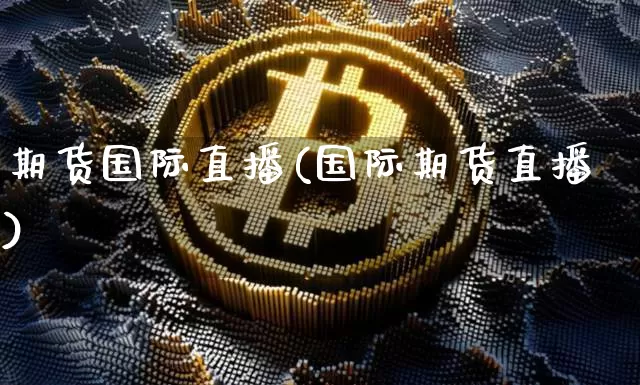 期货国际直播(国际期货直播)_https://www.dcjwmf.com_上期能源_第1张