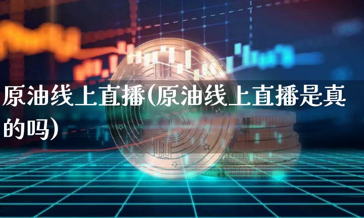 原油线上直播(原油线上直播是真的吗)_https://www.dcjwmf.com_郑商所_第1张