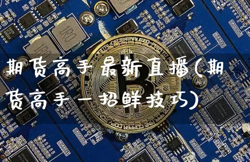 期货高手最新直播(期货高手一招鲜技巧)_https://www.dcjwmf.com_上期能源_第1张