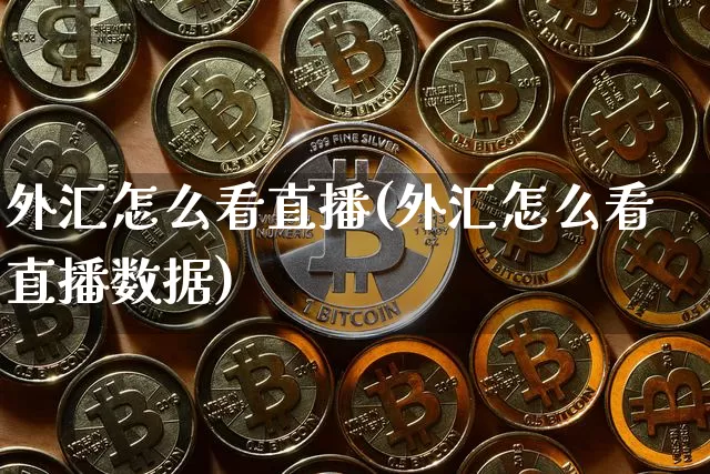 外汇怎么看直播(外汇怎么看直播数据)_https://www.dcjwmf.com_广期所_第1张