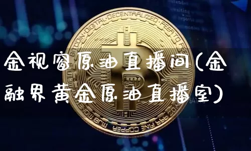 金视窗原油直播间(金融界黄金原油直播室)_https://www.dcjwmf.com_大商所_第1张
