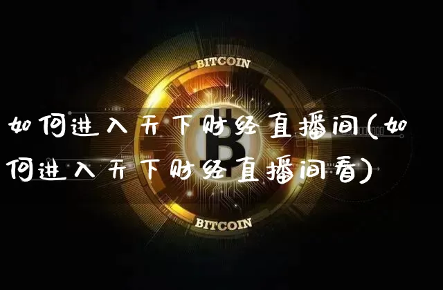 如何进入天下财经直播间(如何进入天下财经直播间看)_https://www.dcjwmf.com_上期能源_第1张