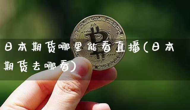 日本期货哪里能看直播(日本期货去哪看)_https://www.dcjwmf.com_广期所_第1张