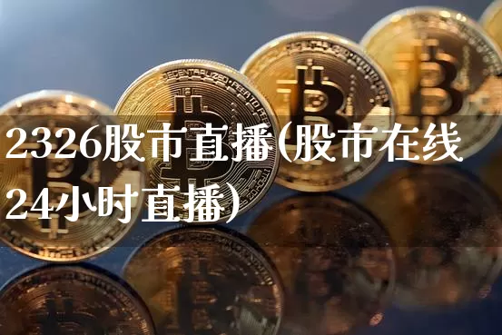 2326股市直播(股市在线24小时直播)_https://www.dcjwmf.com_广期所_第1张