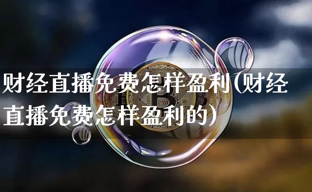 财经直播免费怎样盈利(财经直播免费怎样盈利的)_https://www.dcjwmf.com_郑商所_第1张