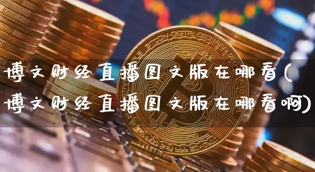 博文财经直播图文版在哪看(博文财经直播图文版在哪看啊)_https://www.dcjwmf.com_郑商所_第1张