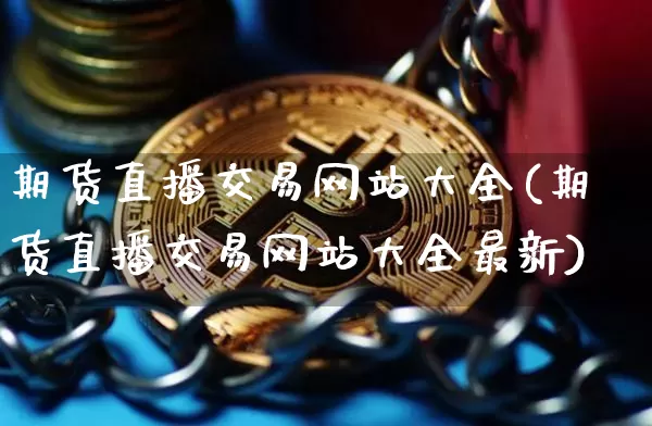 期货直播交易网站大全(期货直播交易网站大全最新)_https://www.dcjwmf.com_上期所_第1张