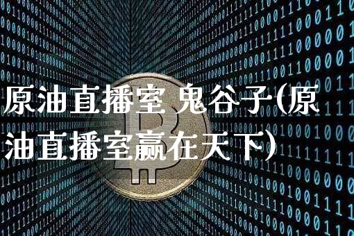 原油直播室 鬼谷子(原油直播室赢在天下)_https://www.dcjwmf.com_上期所_第1张