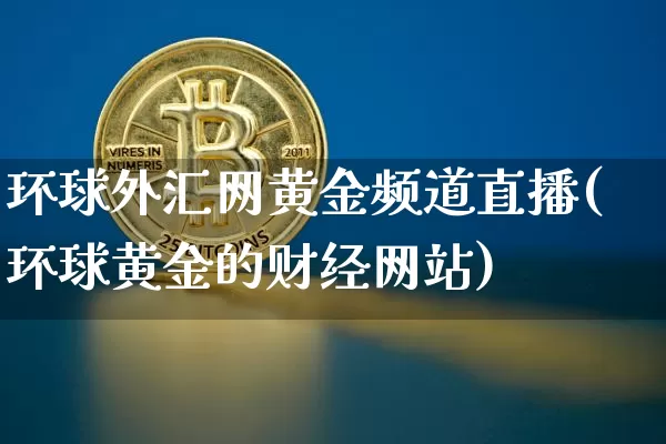环球外汇网黄金频道直播(环球黄金的财经网站)_https://www.dcjwmf.com_上期所_第1张